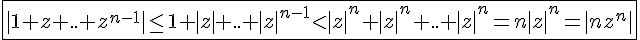 4$\fbox{|1+z+..+z^{n-1}|\le1+|z|+..+|z|^{n-1}<|z|^n+|z|^n +..+|z|^n=n|z|^n=|nz^n|}